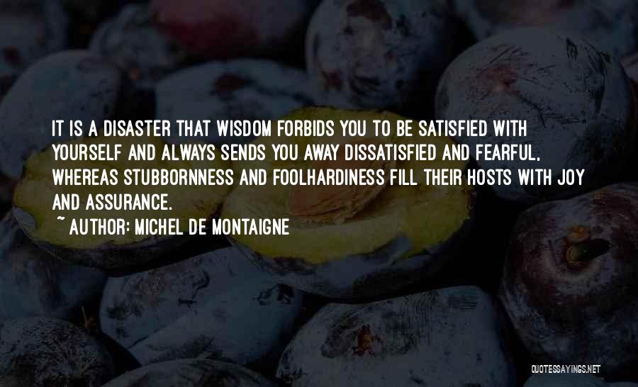 Michel De Montaigne Quotes: It Is A Disaster That Wisdom Forbids You To Be Satisfied With Yourself And Always Sends You Away Dissatisfied And