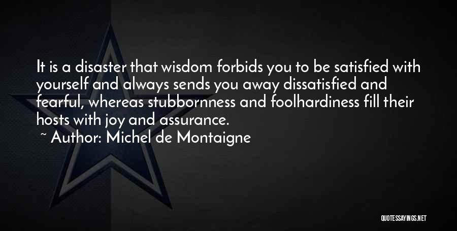 Michel De Montaigne Quotes: It Is A Disaster That Wisdom Forbids You To Be Satisfied With Yourself And Always Sends You Away Dissatisfied And