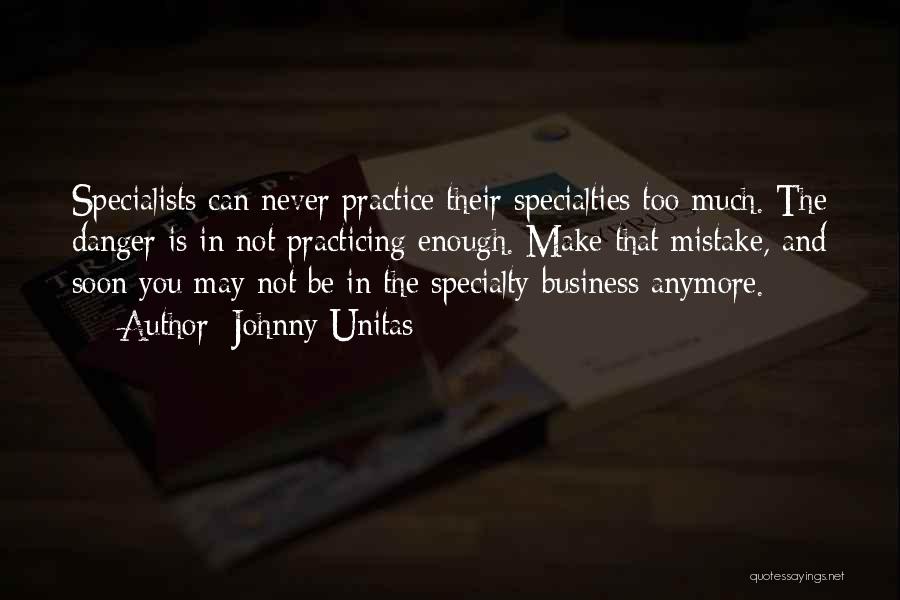 Johnny Unitas Quotes: Specialists Can Never Practice Their Specialties Too Much. The Danger Is In Not Practicing Enough. Make That Mistake, And Soon