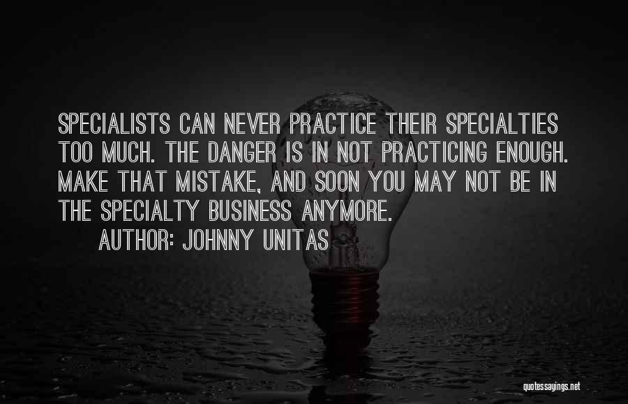 Johnny Unitas Quotes: Specialists Can Never Practice Their Specialties Too Much. The Danger Is In Not Practicing Enough. Make That Mistake, And Soon