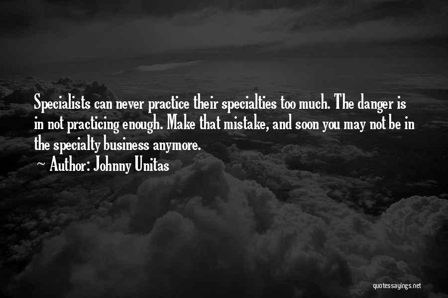 Johnny Unitas Quotes: Specialists Can Never Practice Their Specialties Too Much. The Danger Is In Not Practicing Enough. Make That Mistake, And Soon