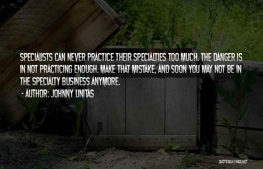 Johnny Unitas Quotes: Specialists Can Never Practice Their Specialties Too Much. The Danger Is In Not Practicing Enough. Make That Mistake, And Soon