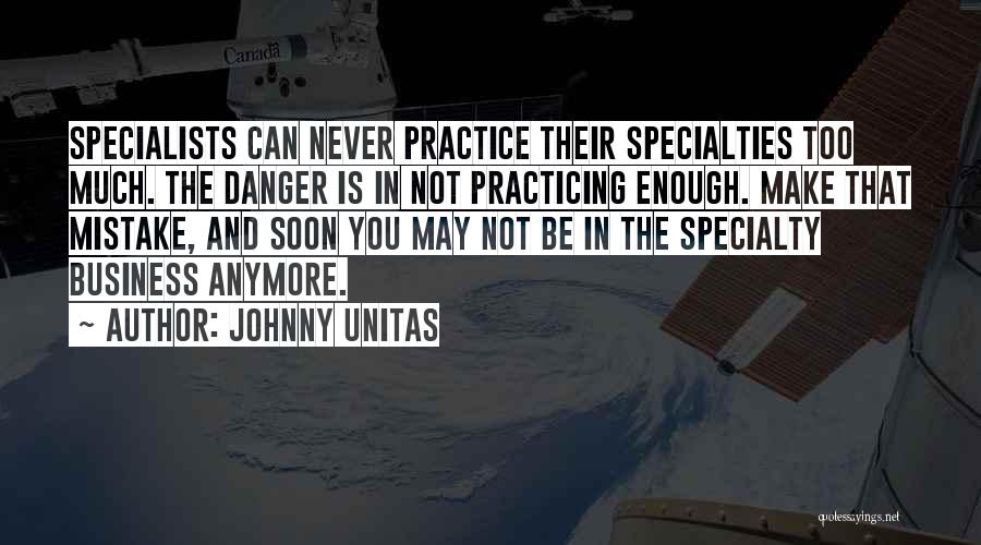 Johnny Unitas Quotes: Specialists Can Never Practice Their Specialties Too Much. The Danger Is In Not Practicing Enough. Make That Mistake, And Soon