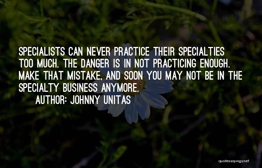 Johnny Unitas Quotes: Specialists Can Never Practice Their Specialties Too Much. The Danger Is In Not Practicing Enough. Make That Mistake, And Soon