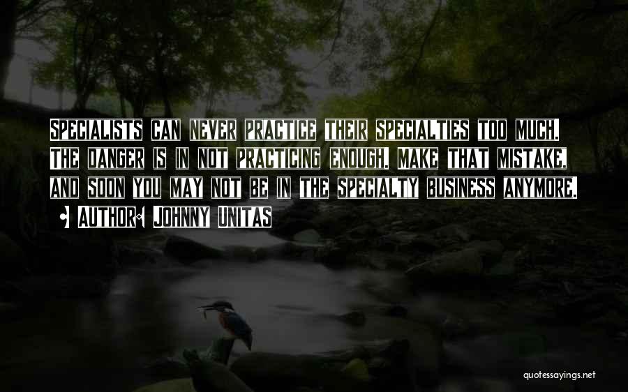 Johnny Unitas Quotes: Specialists Can Never Practice Their Specialties Too Much. The Danger Is In Not Practicing Enough. Make That Mistake, And Soon