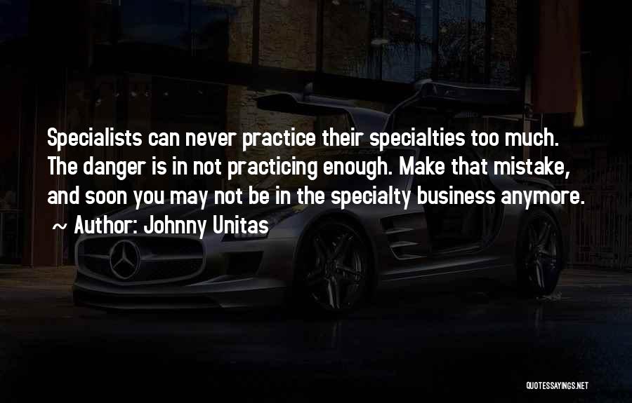 Johnny Unitas Quotes: Specialists Can Never Practice Their Specialties Too Much. The Danger Is In Not Practicing Enough. Make That Mistake, And Soon