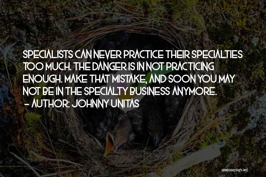 Johnny Unitas Quotes: Specialists Can Never Practice Their Specialties Too Much. The Danger Is In Not Practicing Enough. Make That Mistake, And Soon