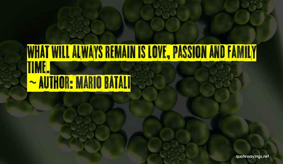 Mario Batali Quotes: What Will Always Remain Is Love, Passion And Family Time.