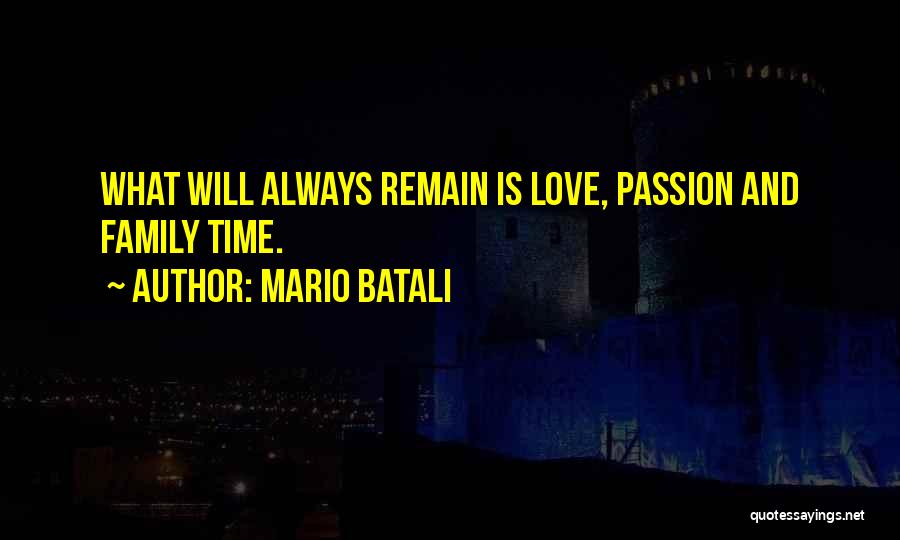 Mario Batali Quotes: What Will Always Remain Is Love, Passion And Family Time.