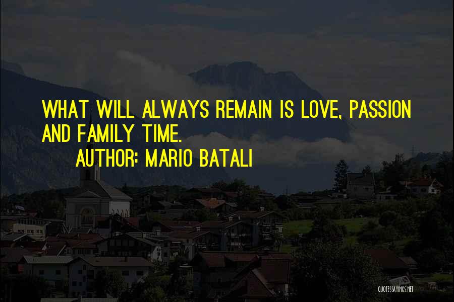 Mario Batali Quotes: What Will Always Remain Is Love, Passion And Family Time.