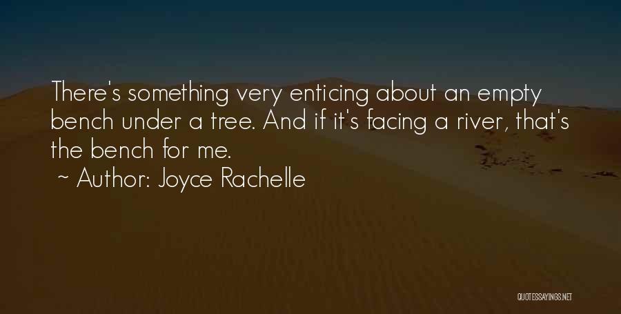 Joyce Rachelle Quotes: There's Something Very Enticing About An Empty Bench Under A Tree. And If It's Facing A River, That's The Bench