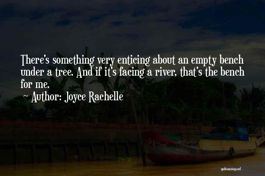 Joyce Rachelle Quotes: There's Something Very Enticing About An Empty Bench Under A Tree. And If It's Facing A River, That's The Bench