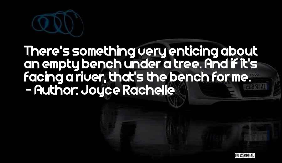 Joyce Rachelle Quotes: There's Something Very Enticing About An Empty Bench Under A Tree. And If It's Facing A River, That's The Bench