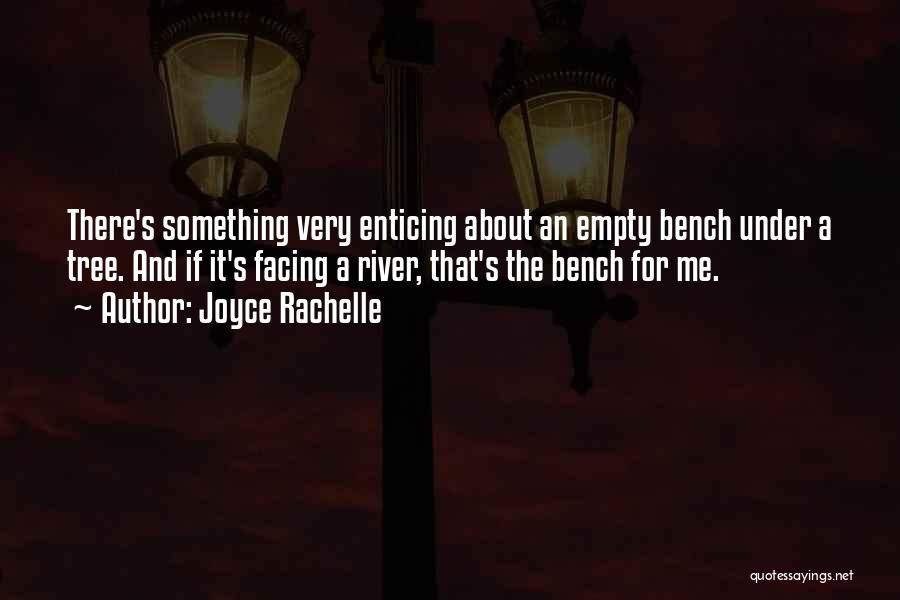 Joyce Rachelle Quotes: There's Something Very Enticing About An Empty Bench Under A Tree. And If It's Facing A River, That's The Bench