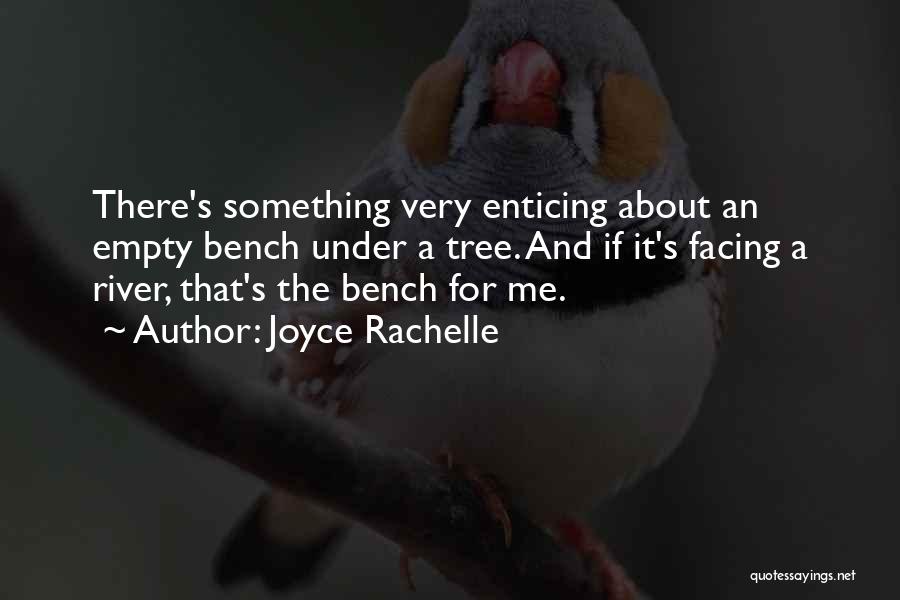 Joyce Rachelle Quotes: There's Something Very Enticing About An Empty Bench Under A Tree. And If It's Facing A River, That's The Bench