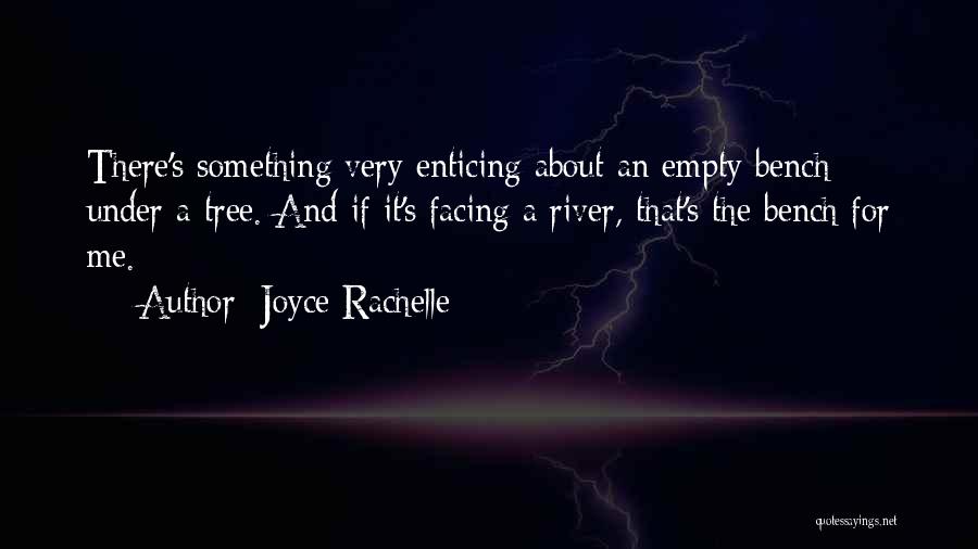 Joyce Rachelle Quotes: There's Something Very Enticing About An Empty Bench Under A Tree. And If It's Facing A River, That's The Bench