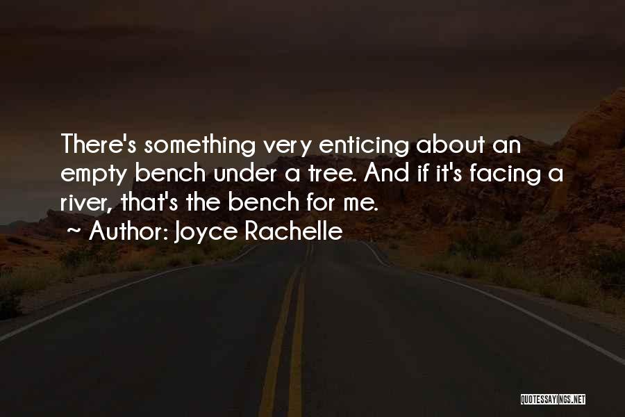 Joyce Rachelle Quotes: There's Something Very Enticing About An Empty Bench Under A Tree. And If It's Facing A River, That's The Bench