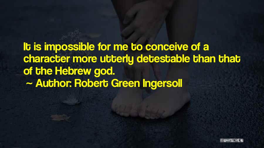 Robert Green Ingersoll Quotes: It Is Impossible For Me To Conceive Of A Character More Utterly Detestable Than That Of The Hebrew God.