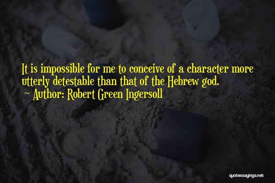 Robert Green Ingersoll Quotes: It Is Impossible For Me To Conceive Of A Character More Utterly Detestable Than That Of The Hebrew God.