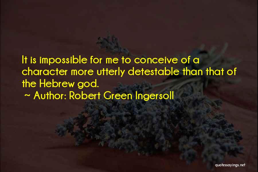 Robert Green Ingersoll Quotes: It Is Impossible For Me To Conceive Of A Character More Utterly Detestable Than That Of The Hebrew God.