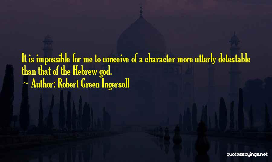 Robert Green Ingersoll Quotes: It Is Impossible For Me To Conceive Of A Character More Utterly Detestable Than That Of The Hebrew God.