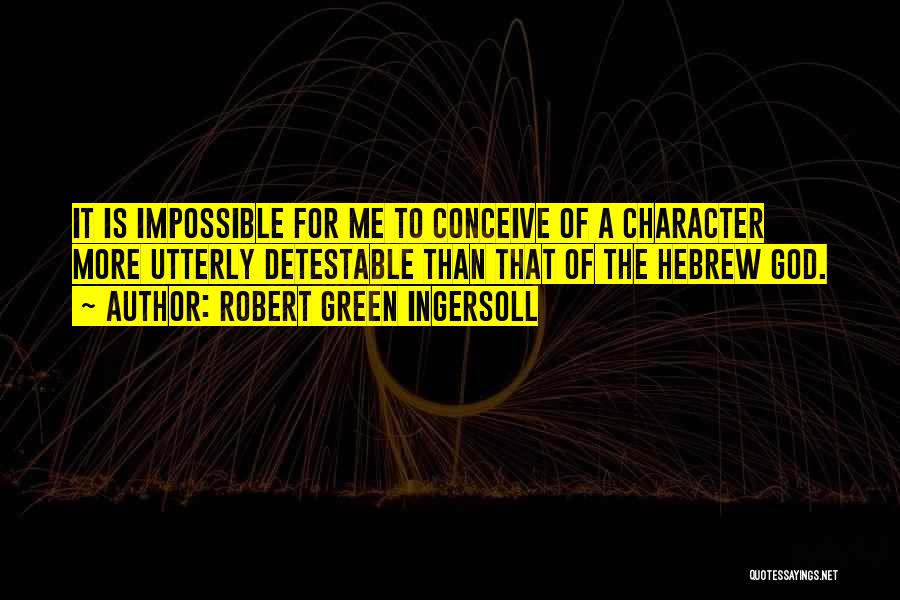 Robert Green Ingersoll Quotes: It Is Impossible For Me To Conceive Of A Character More Utterly Detestable Than That Of The Hebrew God.