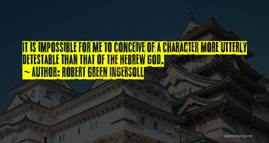 Robert Green Ingersoll Quotes: It Is Impossible For Me To Conceive Of A Character More Utterly Detestable Than That Of The Hebrew God.