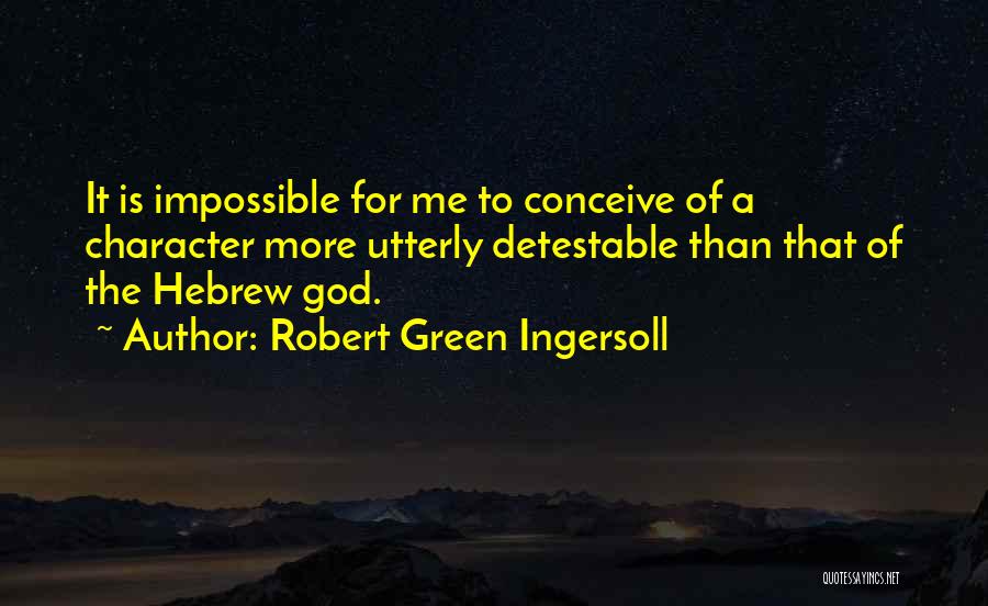 Robert Green Ingersoll Quotes: It Is Impossible For Me To Conceive Of A Character More Utterly Detestable Than That Of The Hebrew God.