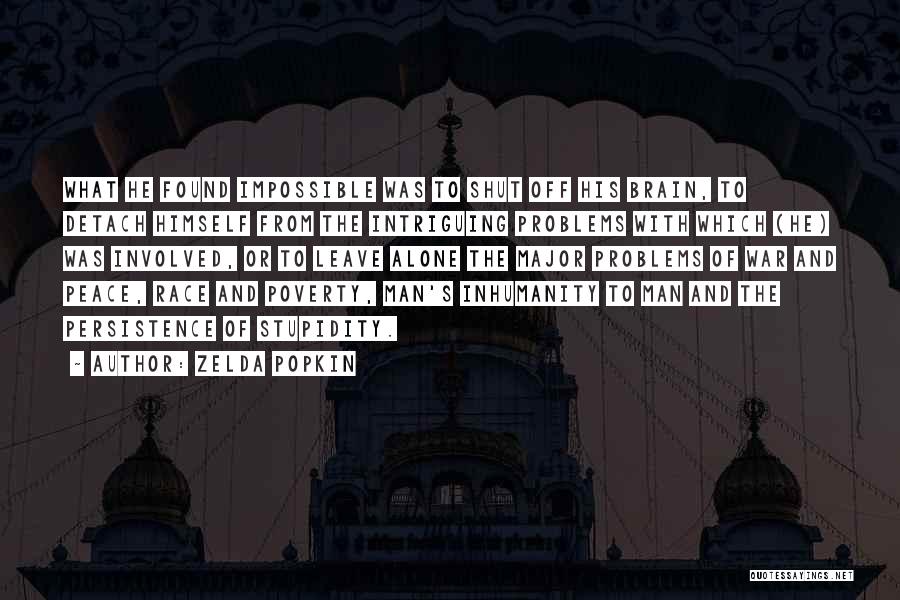 Zelda Popkin Quotes: What He Found Impossible Was To Shut Off His Brain, To Detach Himself From The Intriguing Problems With Which (he)