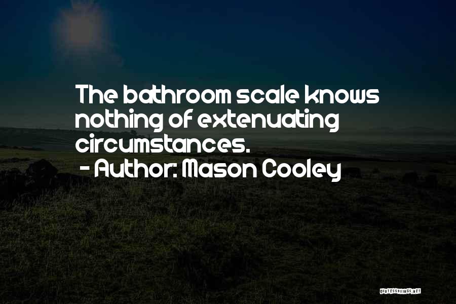 Mason Cooley Quotes: The Bathroom Scale Knows Nothing Of Extenuating Circumstances.