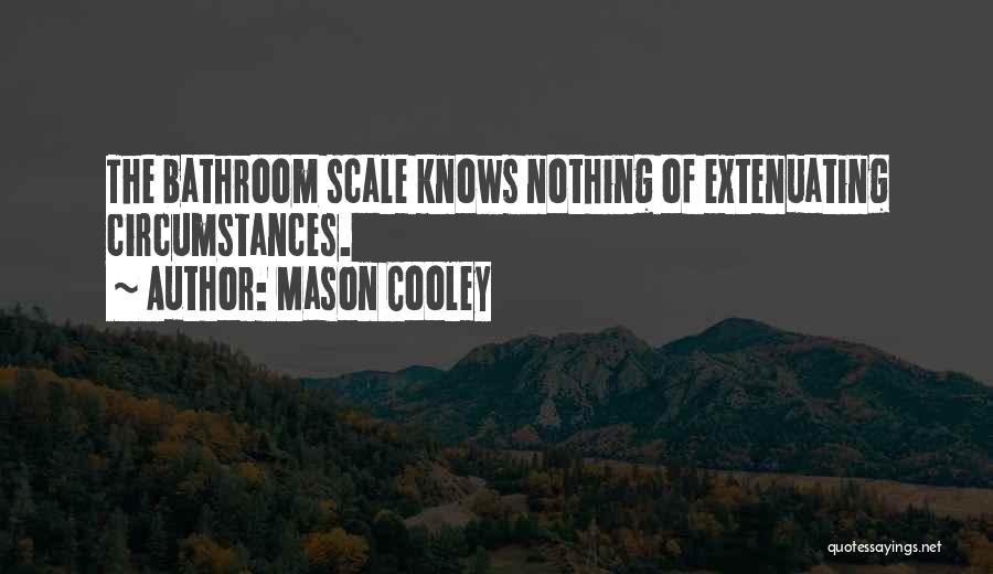 Mason Cooley Quotes: The Bathroom Scale Knows Nothing Of Extenuating Circumstances.