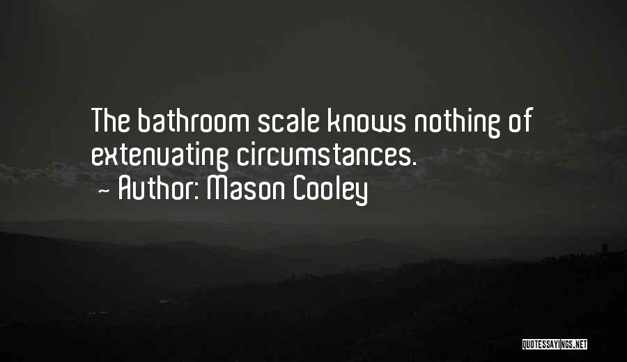 Mason Cooley Quotes: The Bathroom Scale Knows Nothing Of Extenuating Circumstances.