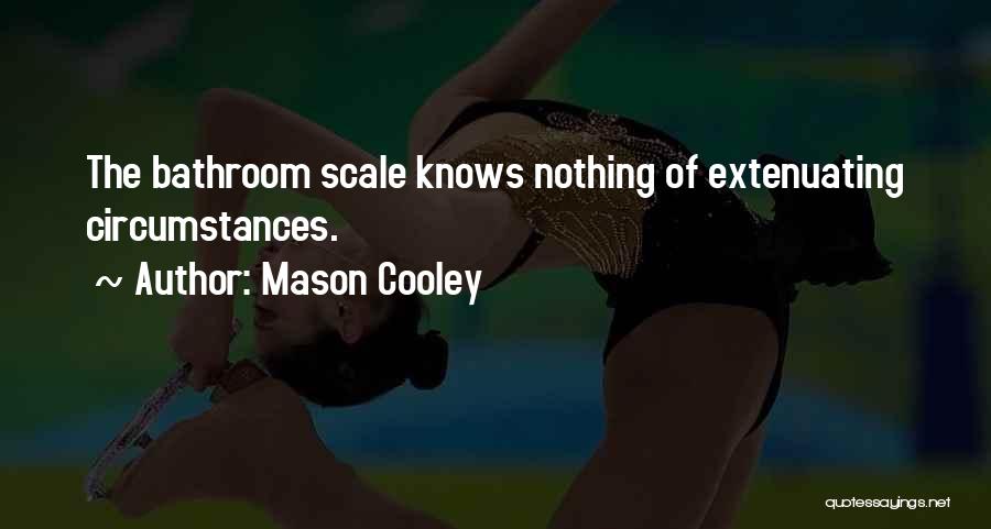 Mason Cooley Quotes: The Bathroom Scale Knows Nothing Of Extenuating Circumstances.