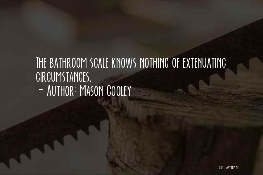 Mason Cooley Quotes: The Bathroom Scale Knows Nothing Of Extenuating Circumstances.