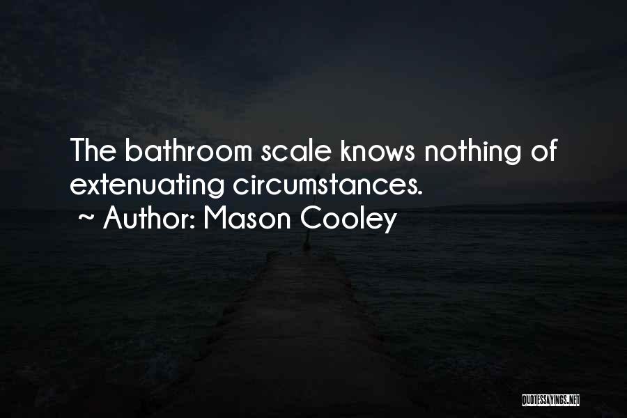 Mason Cooley Quotes: The Bathroom Scale Knows Nothing Of Extenuating Circumstances.