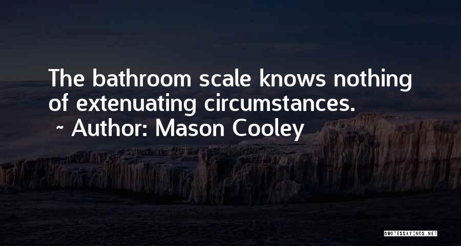 Mason Cooley Quotes: The Bathroom Scale Knows Nothing Of Extenuating Circumstances.