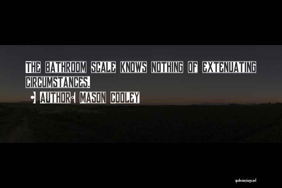 Mason Cooley Quotes: The Bathroom Scale Knows Nothing Of Extenuating Circumstances.