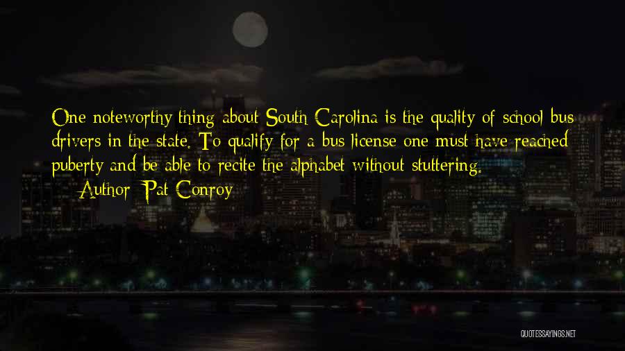 Pat Conroy Quotes: One Noteworthy Thing About South Carolina Is The Quality Of School-bus Drivers In The State. To Qualify For A Bus