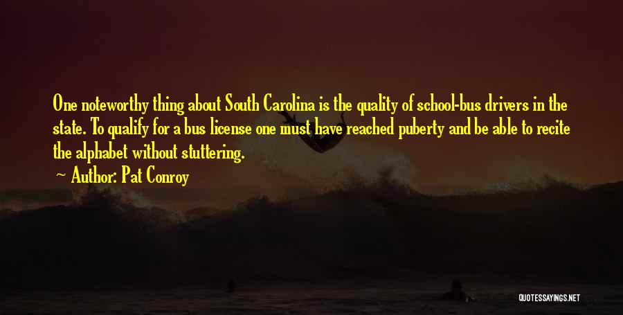 Pat Conroy Quotes: One Noteworthy Thing About South Carolina Is The Quality Of School-bus Drivers In The State. To Qualify For A Bus