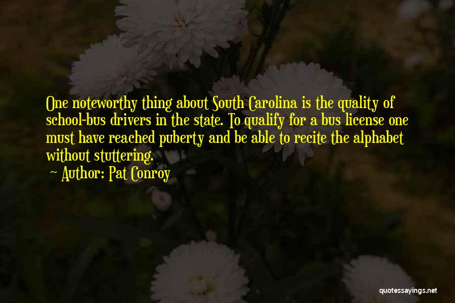 Pat Conroy Quotes: One Noteworthy Thing About South Carolina Is The Quality Of School-bus Drivers In The State. To Qualify For A Bus