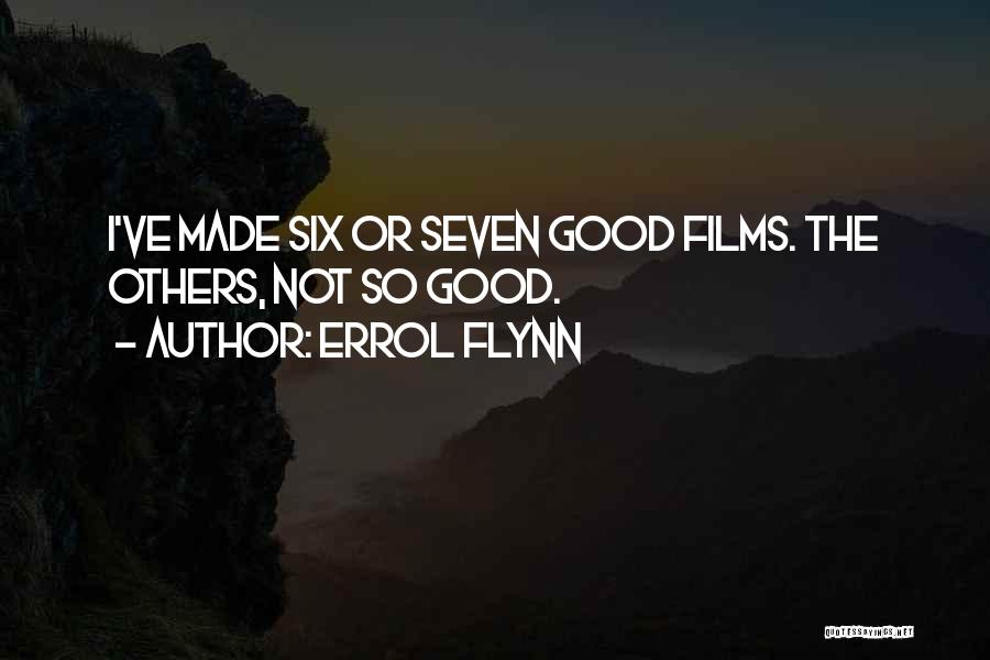 Errol Flynn Quotes: I've Made Six Or Seven Good Films. The Others, Not So Good.