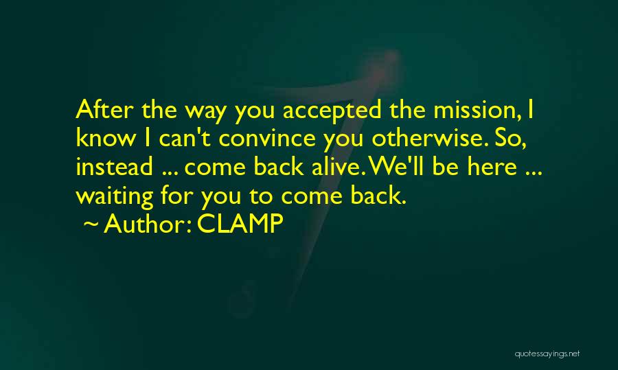 CLAMP Quotes: After The Way You Accepted The Mission, I Know I Can't Convince You Otherwise. So, Instead ... Come Back Alive.