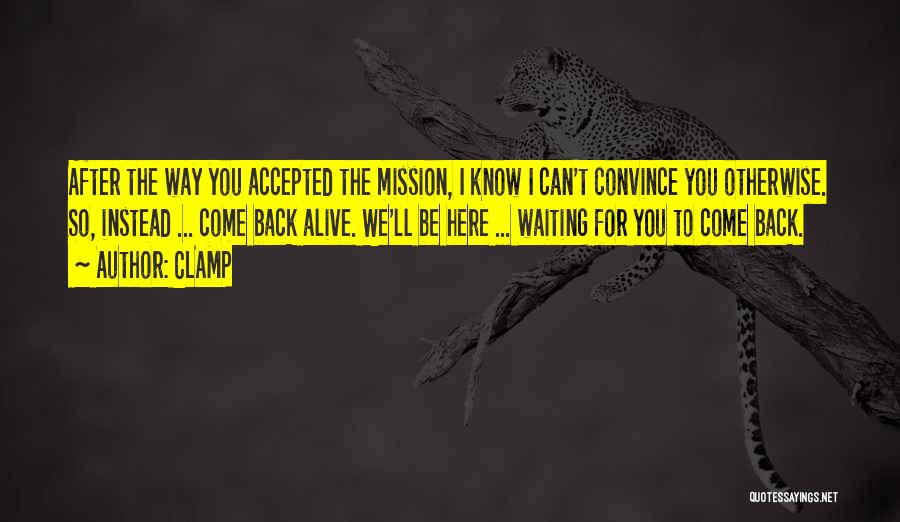 CLAMP Quotes: After The Way You Accepted The Mission, I Know I Can't Convince You Otherwise. So, Instead ... Come Back Alive.
