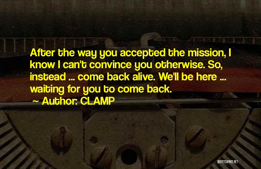CLAMP Quotes: After The Way You Accepted The Mission, I Know I Can't Convince You Otherwise. So, Instead ... Come Back Alive.