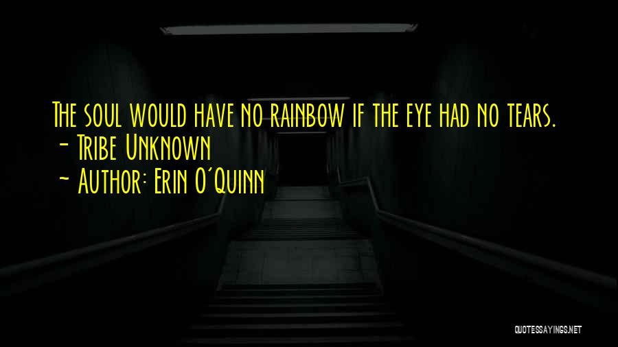 Erin O'Quinn Quotes: The Soul Would Have No Rainbow If The Eye Had No Tears. - Tribe Unknown