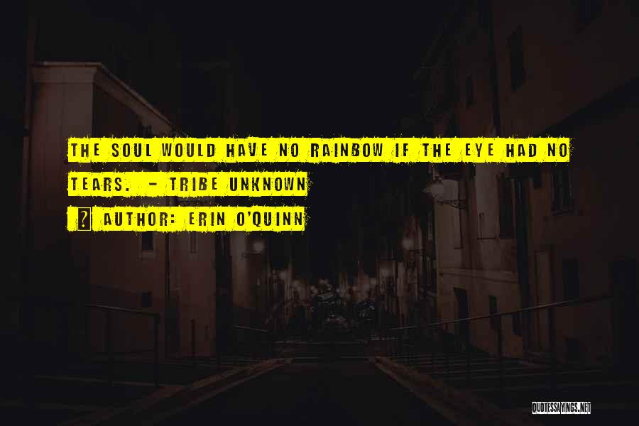 Erin O'Quinn Quotes: The Soul Would Have No Rainbow If The Eye Had No Tears. - Tribe Unknown