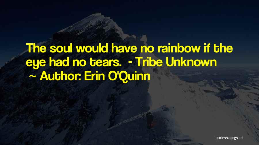 Erin O'Quinn Quotes: The Soul Would Have No Rainbow If The Eye Had No Tears. - Tribe Unknown