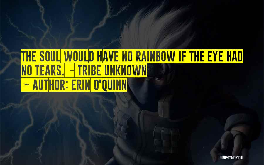 Erin O'Quinn Quotes: The Soul Would Have No Rainbow If The Eye Had No Tears. - Tribe Unknown