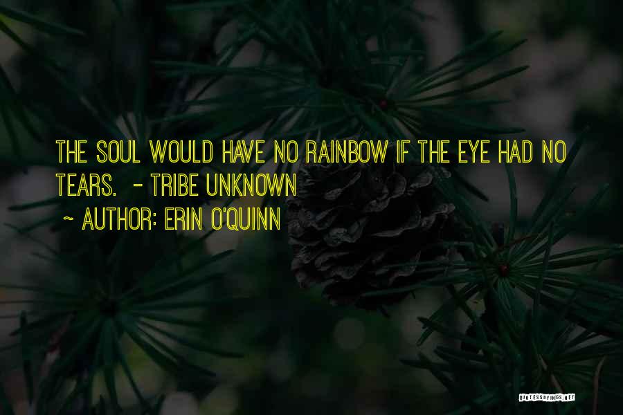 Erin O'Quinn Quotes: The Soul Would Have No Rainbow If The Eye Had No Tears. - Tribe Unknown