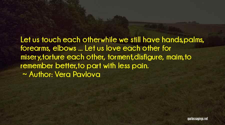 Vera Pavlova Quotes: Let Us Touch Each Otherwhile We Still Have Hands,palms, Forearms, Elbows ... Let Us Love Each Other For Misery,torture Each
